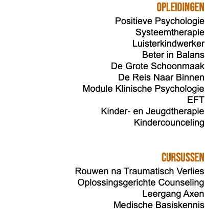 Opleidingen Positieve Psychologie Systeemtherapie Luisterkindwerker Beter in Balans De Grote Schoonmaak De Reis Naar Binnen Module Klinische Psychologie EFT Kinder- en Jeugdtherapie Kindercounceling Cursussen Rouwen na Traumatisch Verlies Oplossingsgerichte Counseling Leergang Axen Medische Basiskennis 